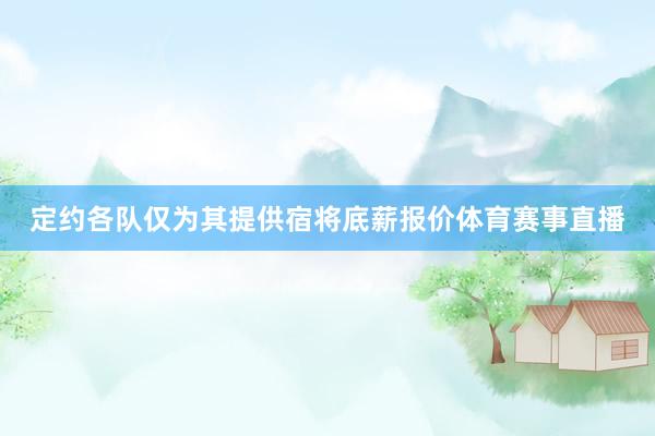 定约各队仅为其提供宿将底薪报价体育赛事直播