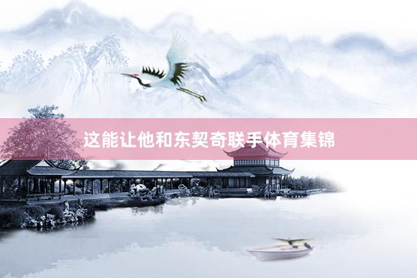 这能让他和东契奇联手体育集锦