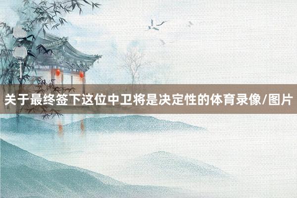 关于最终签下这位中卫将是决定性的体育录像/图片