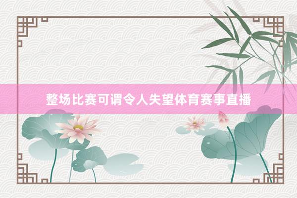 整场比赛可谓令人失望体育赛事直播