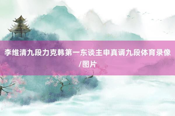 李维清九段力克韩第一东谈主申真谞九段体育录像/图片
