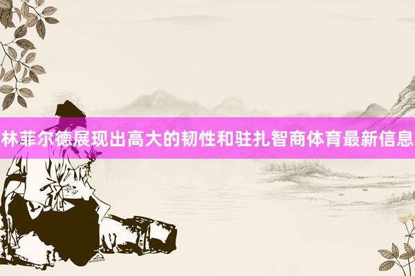 林菲尔德展现出高大的韧性和驻扎智商体育最新信息