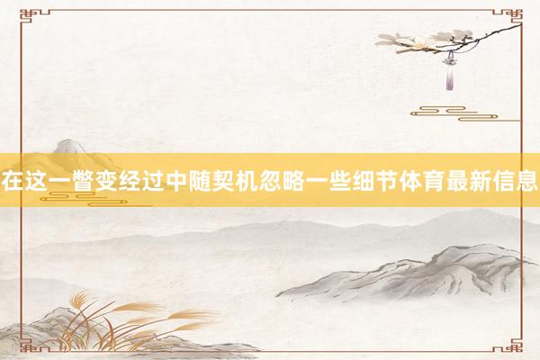 在这一瞥变经过中随契机忽略一些细节体育最新信息
