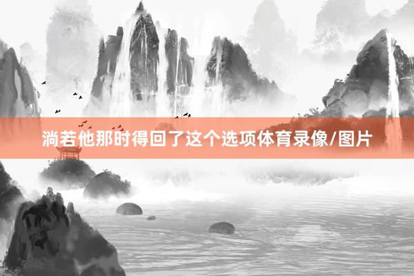 淌若他那时得回了这个选项体育录像/图片