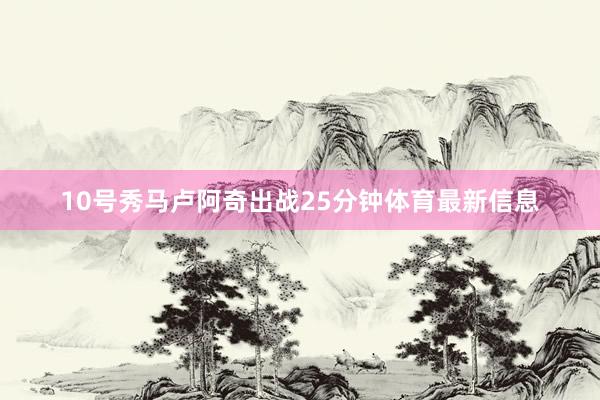 10号秀马卢阿奇出战25分钟体育最新信息