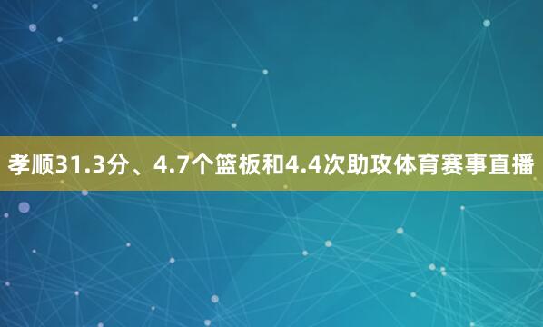 孝顺31.3分、4.7个篮板和4.4次助攻体育赛事直播