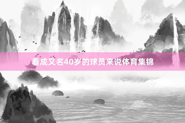 看成又名40岁的球员来说体育集锦
