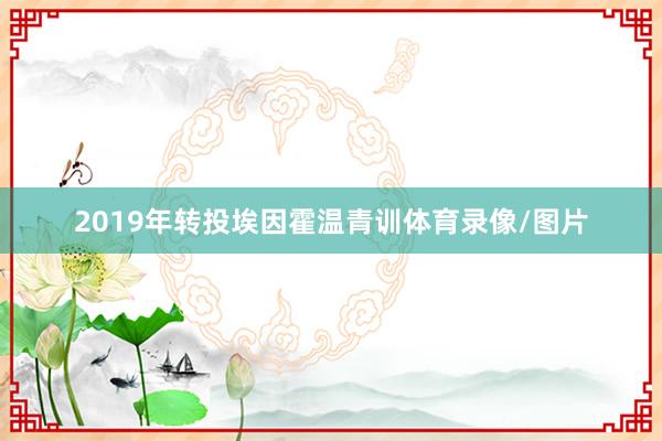 2019年转投埃因霍温青训体育录像/图片