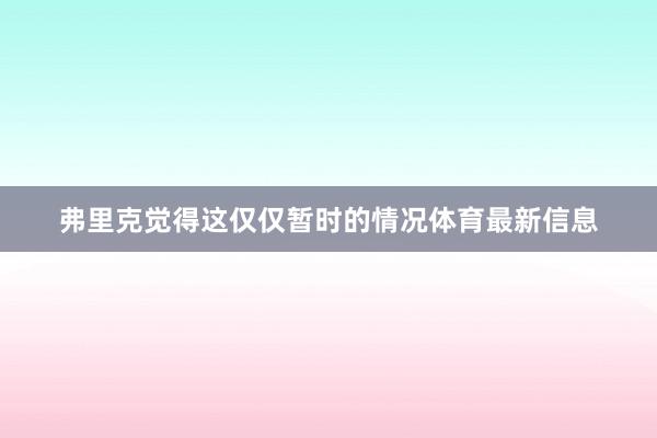 弗里克觉得这仅仅暂时的情况体育最新信息