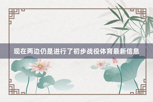 现在两边仍是进行了初步战役体育最新信息