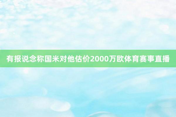 有报说念称国米对他估价2000万欧体育赛事直播