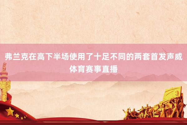 弗兰克在高下半场使用了十足不同的两套首发声威体育赛事直播
