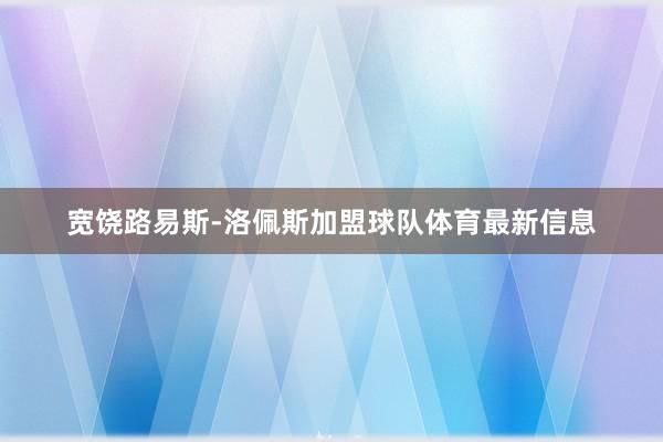 宽饶路易斯-洛佩斯加盟球队体育最新信息