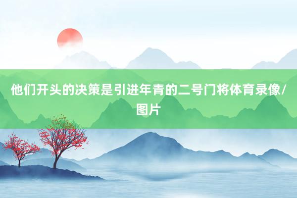 他们开头的决策是引进年青的二号门将体育录像/图片