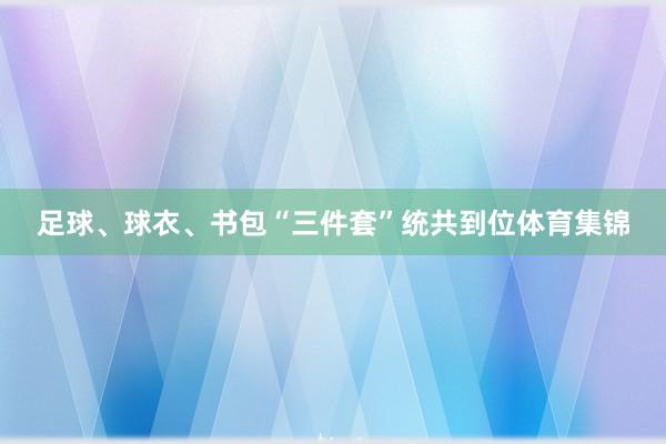 足球、球衣、书包“三件套”统共到位体育集锦