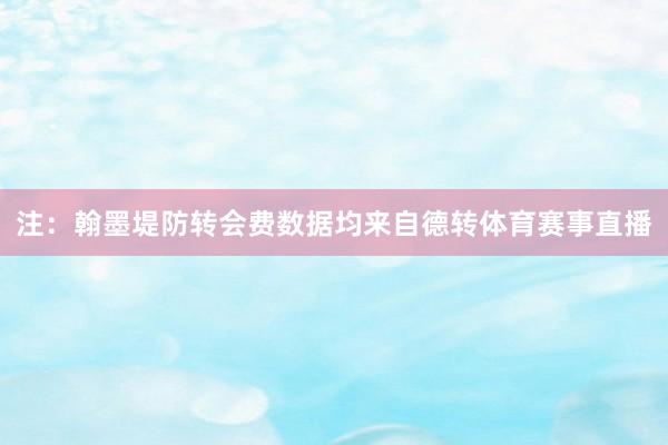 注：翰墨堤防转会费数据均来自德转体育赛事直播