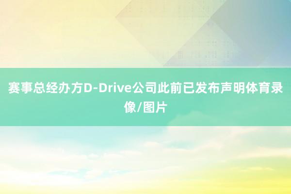 赛事总经办方D-Drive公司此前已发布声明体育录像/图片