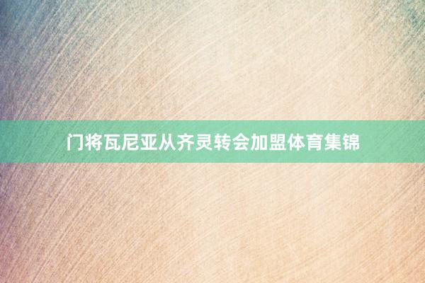 门将瓦尼亚从齐灵转会加盟体育集锦