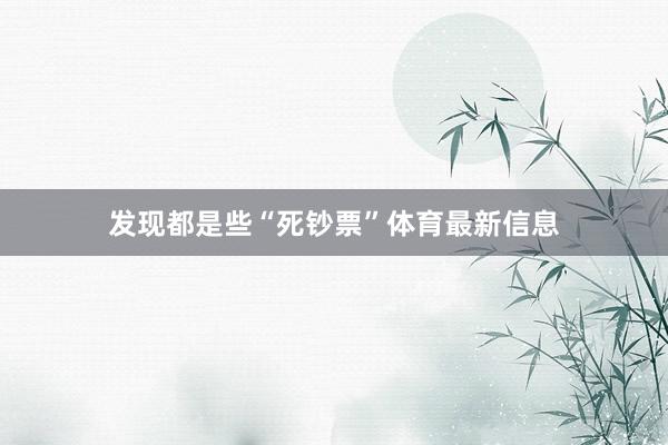 发现都是些“死钞票”体育最新信息