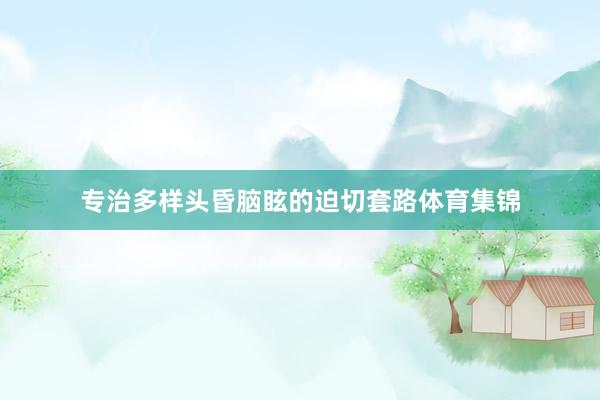 专治多样头昏脑眩的迫切套路体育集锦