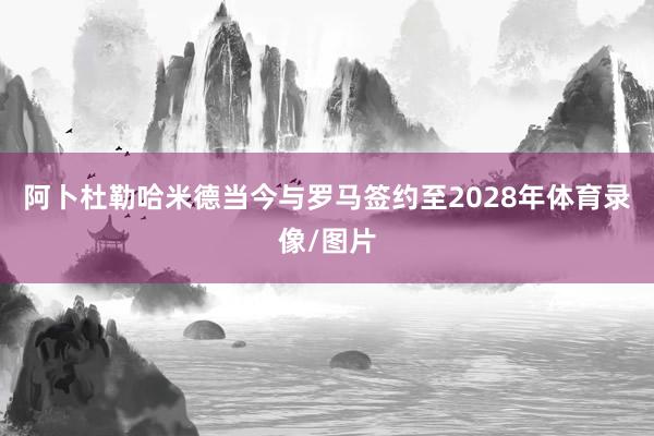 阿卜杜勒哈米德当今与罗马签约至2028年体育录像/图片