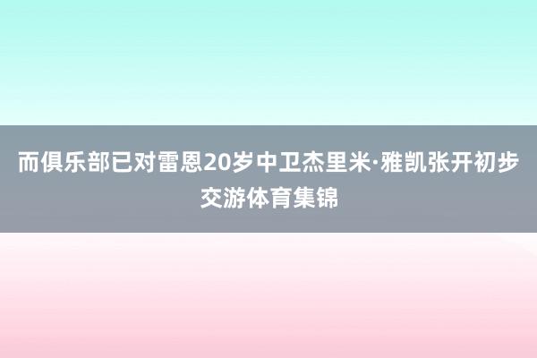 而俱乐部已对雷恩20岁中卫杰里米·雅凯张开初步交游体育集锦