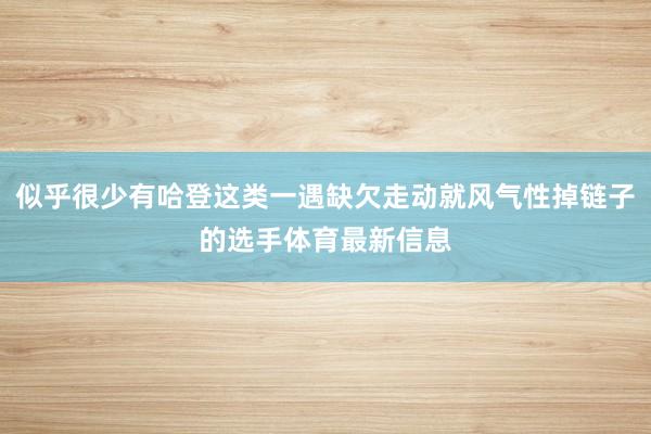 似乎很少有哈登这类一遇缺欠走动就风气性掉链子的选手体育最新信息