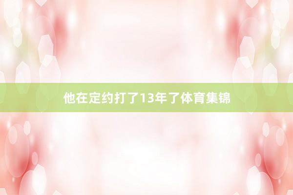他在定约打了13年了体育集锦
