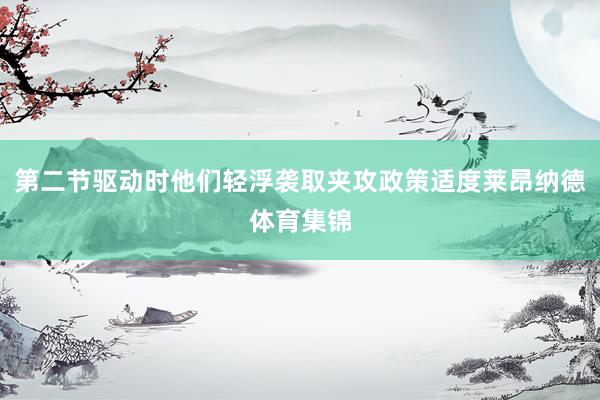 第二节驱动时他们轻浮袭取夹攻政策适度莱昂纳德体育集锦