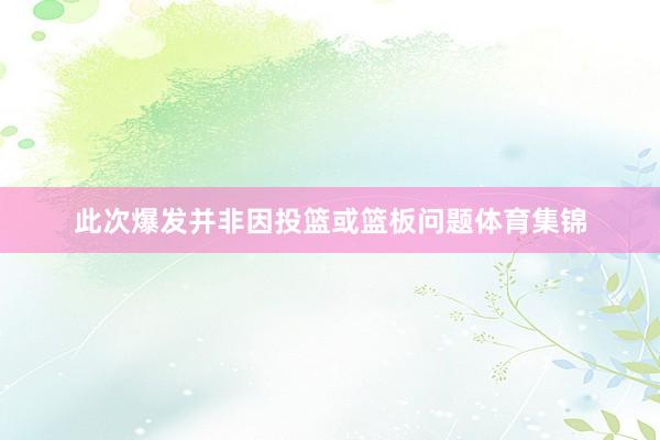 此次爆发并非因投篮或篮板问题体育集锦