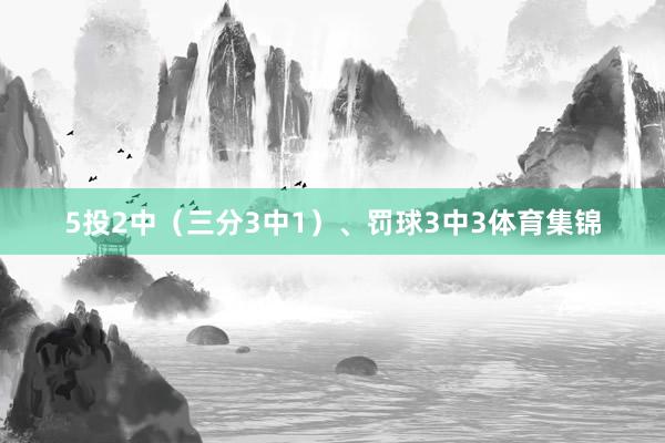 5投2中（三分3中1）、罚球3中3体育集锦