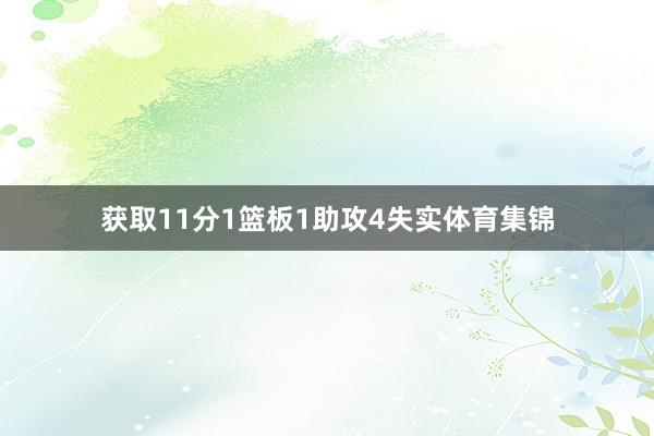 获取11分1篮板1助攻4失实体育集锦