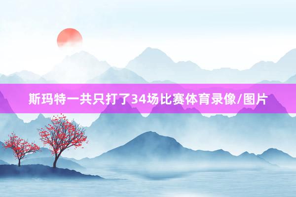 斯玛特一共只打了34场比赛体育录像/图片