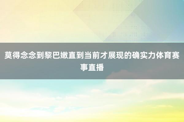 莫得念念到黎巴嫩直到当前才展现的确实力体育赛事直播