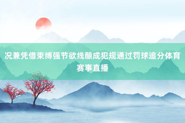 况兼凭借束缚强节欲线酿成犯规通过罚球追分体育赛事直播