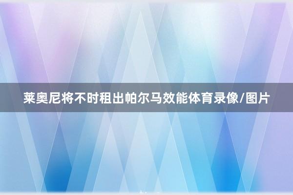 莱奥尼将不时租出帕尔马效能体育录像/图片