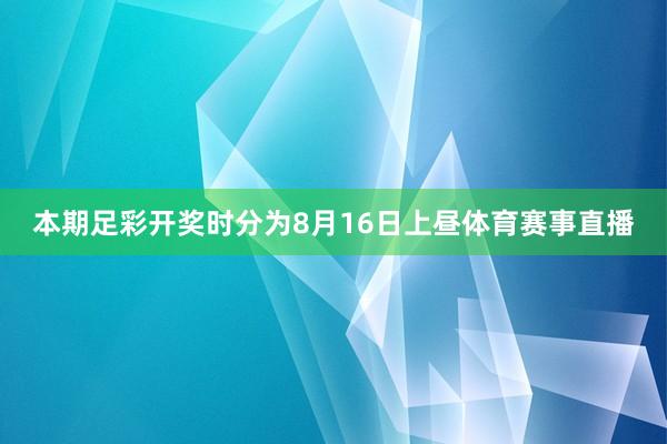 本期足彩开奖时分为8月16日上昼体育赛事直播