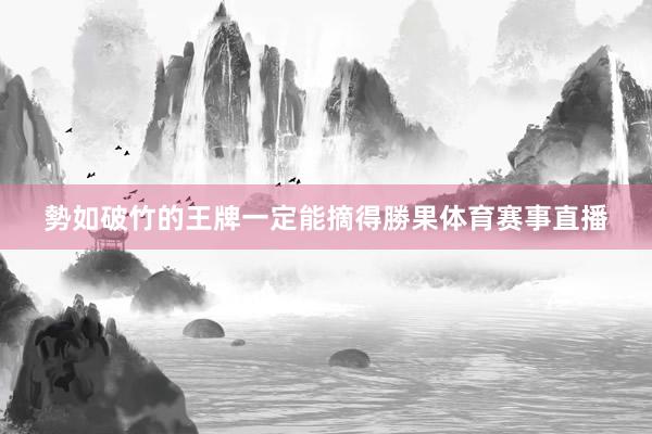 勢如破竹的王牌一定能摘得勝果体育赛事直播