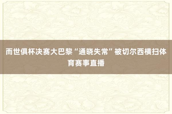 而世俱杯决赛大巴黎“通晓失常”被切尔西横扫体育赛事直播