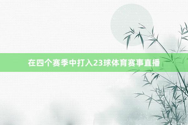 在四个赛季中打入23球体育赛事直播