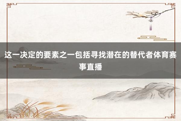 这一决定的要素之一包括寻找潜在的替代者体育赛事直播