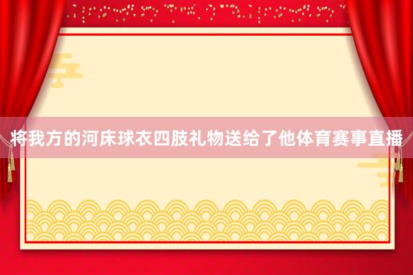 将我方的河床球衣四肢礼物送给了他体育赛事直播