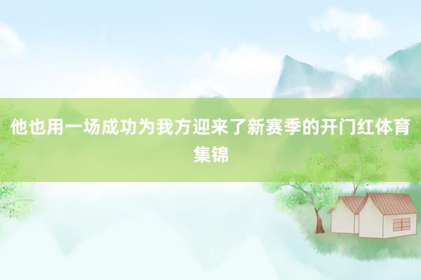 他也用一场成功为我方迎来了新赛季的开门红体育集锦