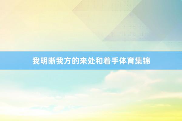 我明晰我方的来处和着手体育集锦
