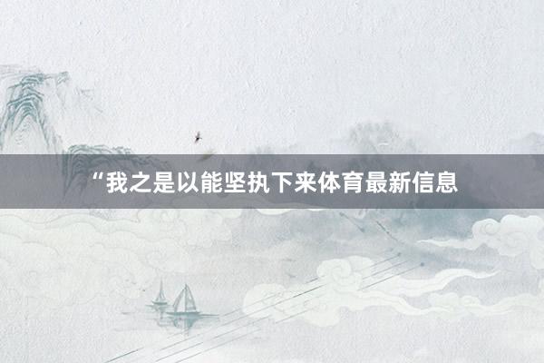 “我之是以能坚执下来体育最新信息