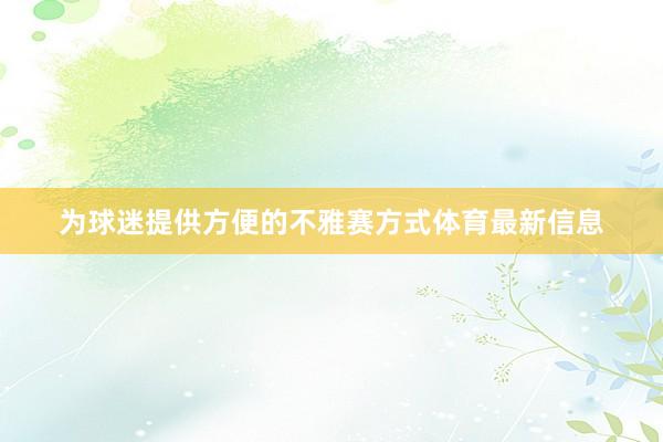 为球迷提供方便的不雅赛方式体育最新信息