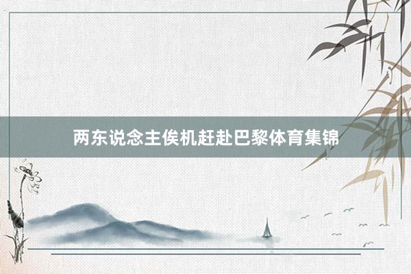 两东说念主俟机赶赴巴黎体育集锦