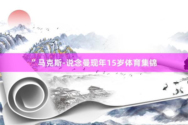 ”马克斯-说念曼现年15岁体育集锦