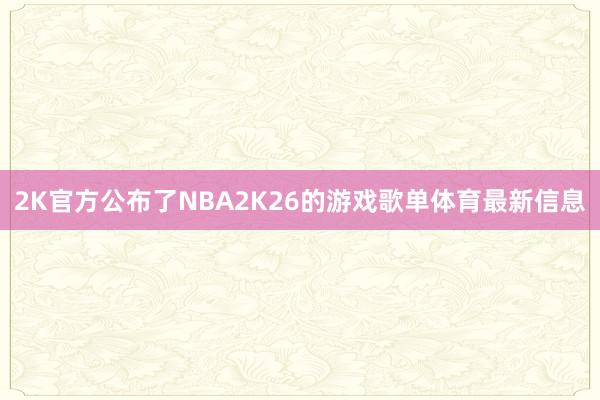 2K官方公布了NBA2K26的游戏歌单体育最新信息