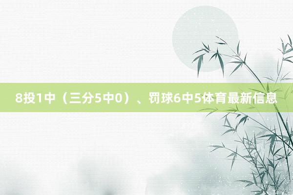 8投1中（三分5中0）、罚球6中5体育最新信息